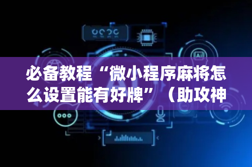 必备教程“微小程序麻将怎么设置能有好牌”（助攻神器)