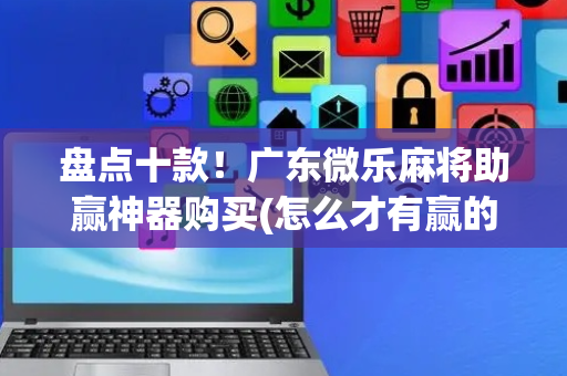 盘点十款！广东微乐麻将助赢神器购买(怎么才有赢的几率)