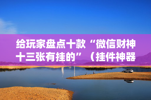 给玩家盘点十款“微信财神十三张有挂的”（挂件神器)