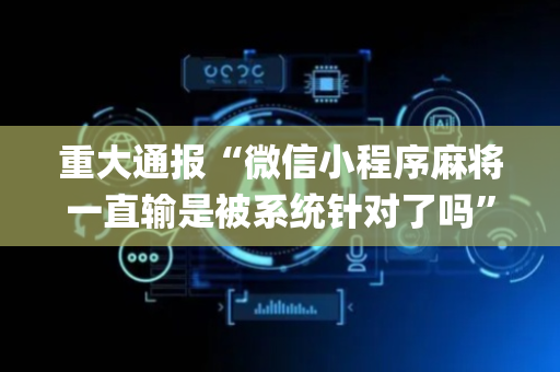 重大通报“微信小程序麻将一直输是被系统针对了吗”（输赢跟id号有关系吗)