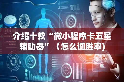 介绍十款“微小程序卡五星辅助器”（怎么调胜率)
