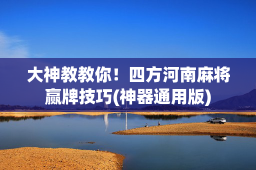 大神教教你！四方河南麻将赢牌技巧(神器通用版)