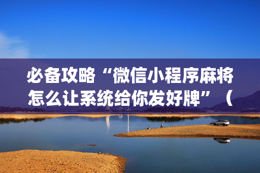必备攻略“微信小程序麻将怎么让系统给你发好牌”（胜负规律拿好牌)
