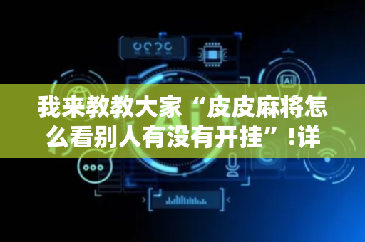 我来教教大家“皮皮麻将怎么看别人有没有开挂”!详细开挂教程-抖音