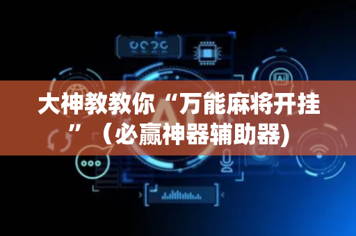 大神教教你“万能麻将开挂”（必赢神器辅助器)