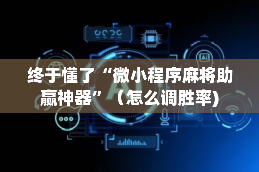 终于懂了“微小程序麻将助赢神器”（怎么调胜率)