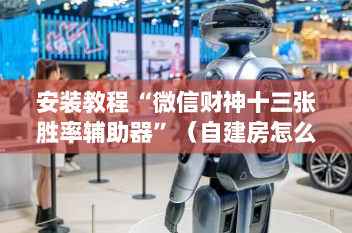 安装教程“微信财神十三张胜率辅助器”（自建房怎么赢)