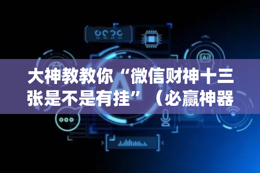 大神教教你“微信财神十三张是不是有挂”（必赢神器免费安装)