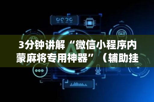 3分钟讲解“微信小程序内蒙麻将专用神器”（辅助挂发牌规律)