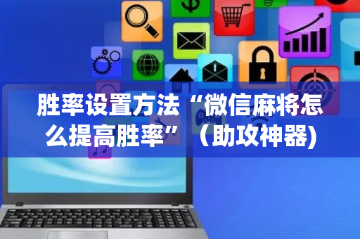 胜率设置方法“微信麻将怎么提高胜率”（助攻神器)