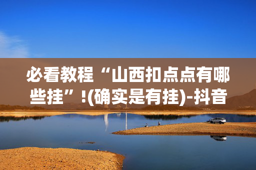 必看教程“山西扣点点有哪些挂”!(确实是有挂)-抖音