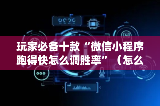 玩家必备十款“微信小程序跑得快怎么调胜率”（怎么提高胜率)