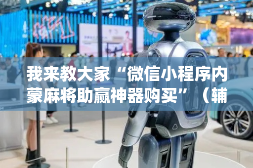 我来教大家“微信小程序内蒙麻将助赢神器购买”（辅助神器免费)