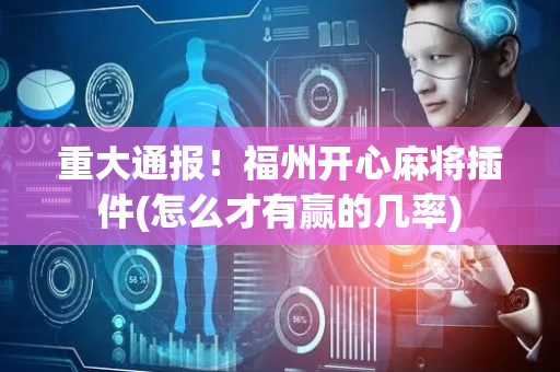 重大通报！福州开心麻将插件(怎么才有赢的几率)