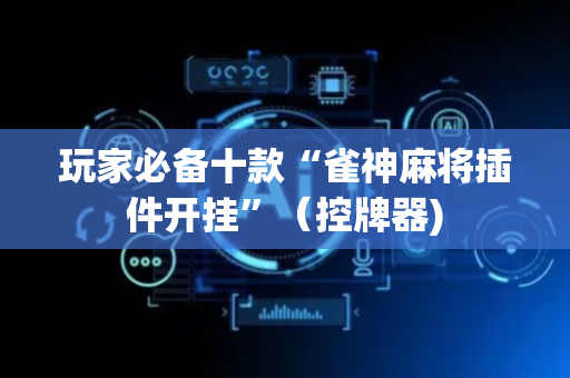 玩家必备十款“雀神麻将插件开挂”（控牌器)
