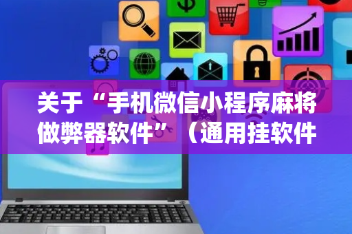 关于“手机微信小程序麻将做弊器软件”（通用挂软件多少钱)