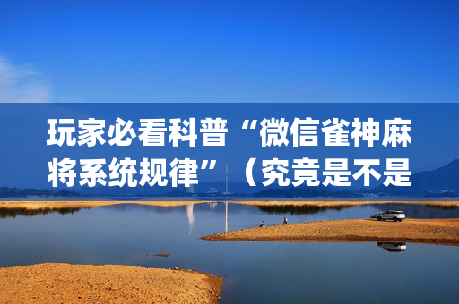 玩家必看科普“微信雀神麻将系统规律”（究竟是不是有挂)
