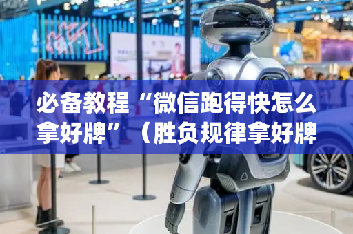 必备教程“微信跑得快怎么拿好牌”（胜负规律拿好牌)