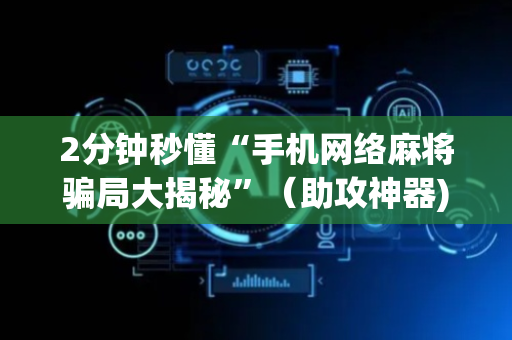 2分钟秒懂“手机网络麻将骗局大揭秘”（助攻神器)