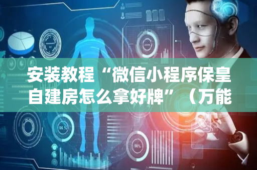 安装教程“微信小程序保皇自建房怎么拿好牌”（万能开挂神器)