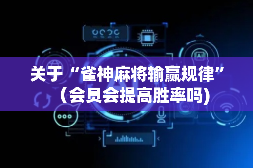 关于“雀神麻将输赢规律”（会员会提高胜率吗)
