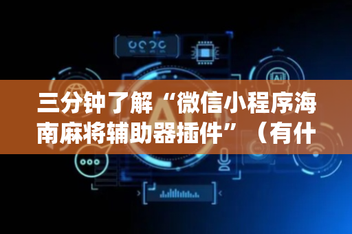 三分钟了解“微信小程序海南麻将辅助器插件”（有什么诀窍)