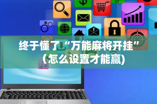 终于懂了“万能麻将开挂”（怎么设置才能赢)