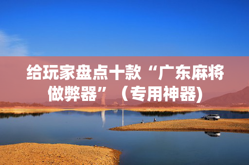 给玩家盘点十款“广东麻将做弊器”（专用神器)