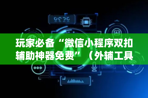 玩家必备“微信小程序双扣辅助神器免费”（外辅工具)