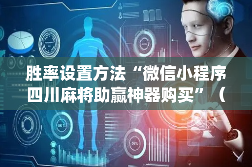 胜率设置方法“微信小程序四川麻将助赢神器购买”（怎么能得到好牌)