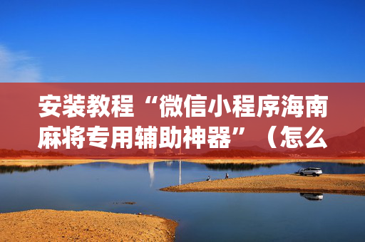 安装教程“微信小程序海南麻将专用辅助神器”（怎么能得到好牌)