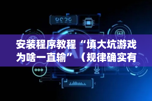 安装程序教程“填大坑游戏为啥一直输”（规律确实有挂)