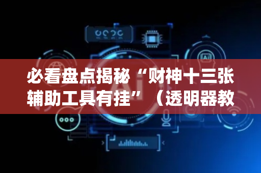 必看盘点揭秘“财神十三张辅助工具有挂”（透明器教程)