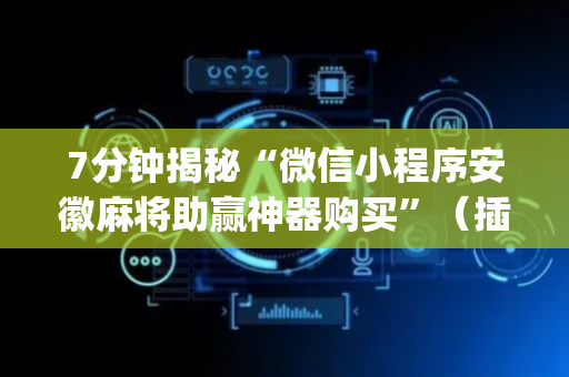 7分钟揭秘“微信小程序安徽麻将助赢神器购买”（插件可信吗)