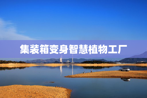 集装箱变身智慧植物工厂