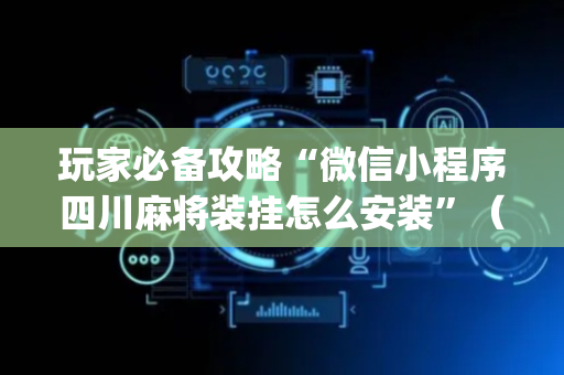玩家必备攻略“微信小程序四川麻将装挂怎么安装”（有什么诀窍)