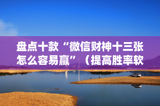 盘点十款“微信财神十三张怎么容易赢”（提高胜率软件)