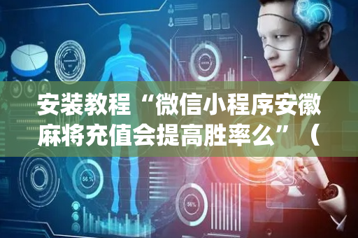 安装教程“微信小程序安徽麻将充值会提高胜率么”（辅助器通用版)