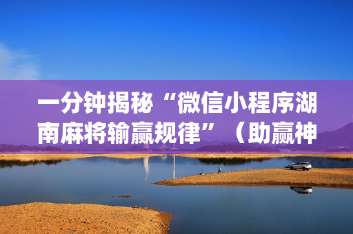 一分钟揭秘“微信小程序湖南麻将输赢规律”（助赢神器)