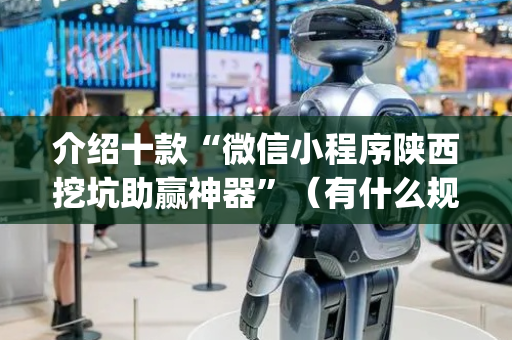 介绍十款“微信小程序陕西挖坑助赢神器”（有什么规律)