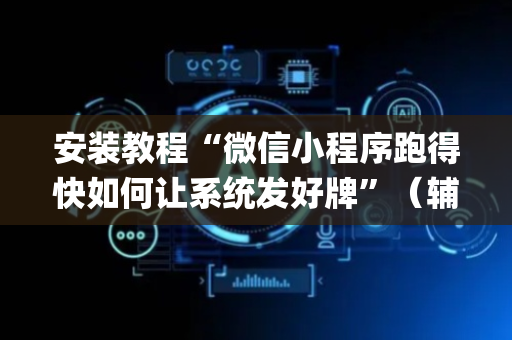 安装教程“微信小程序跑得快如何让系统发好牌”（辅助器下载)