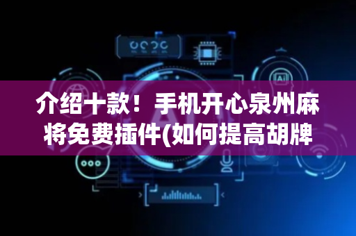 介绍十款！手机开心泉州麻将免费插件(如何提高胡牌率)