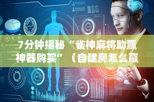 7分钟揭秘“雀神麻将助赢神器购买”（自建房怎么赢)