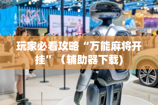 玩家必看攻略“万能麻将开挂”（辅助器下载)