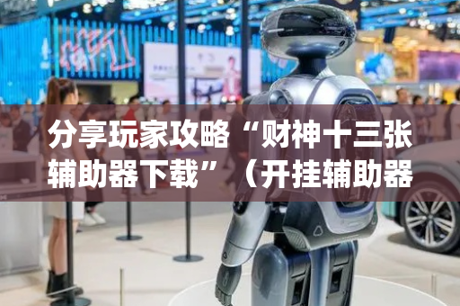 分享玩家攻略“财神十三张辅助器下载”（开挂辅助器脚本)