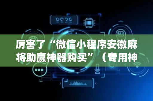 厉害了“微信小程序安徽麻将助赢神器购买”（专用神器)