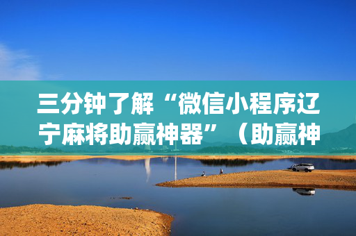 三分钟了解“微信小程序辽宁麻将助赢神器”（助赢神器)