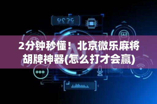 2分钟秒懂！北京微乐麻将胡牌神器(怎么打才会赢)