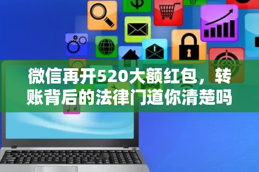 微信再开520大额红包，转账背后的法律门道你清楚吗？