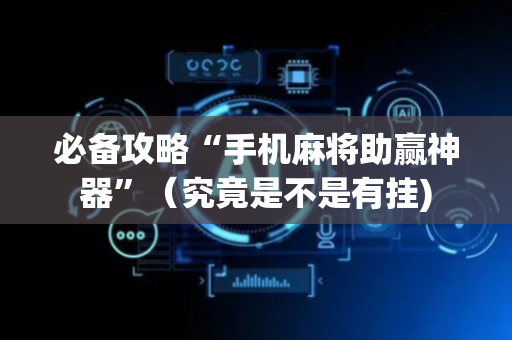 必备攻略“手机麻将助赢神器”（究竟是不是有挂)